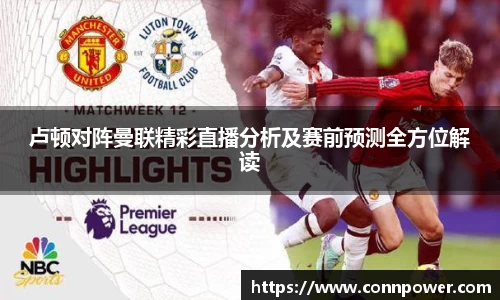 卢顿对阵曼联精彩直播分析及赛前预测全方位解读