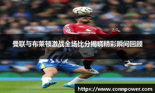 曼联与布莱顿激战全场比分揭晓精彩瞬间回顾