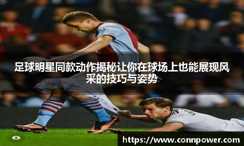 足球明星同款动作揭秘让你在球场上也能展现风采的技巧与姿势