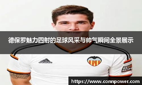 德保罗魅力四射的足球风采与帅气瞬间全景展示
