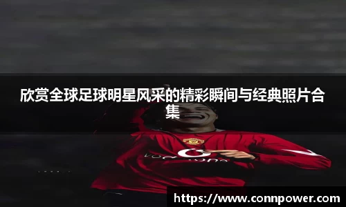 欣赏全球足球明星风采的精彩瞬间与经典照片合集
